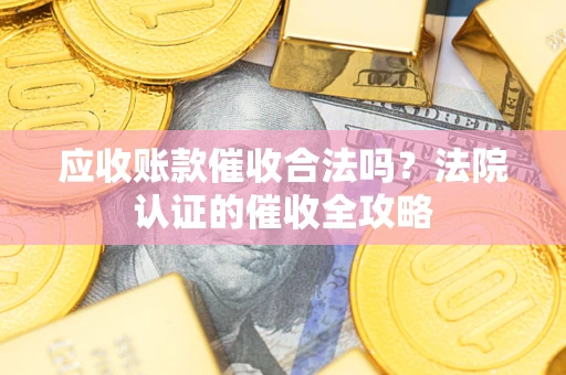 武汉应收账款催收合法吗？法院认证的催收全攻略