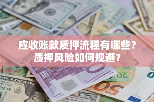 武汉应收账款质押流程有哪些？质押风险如何规避？