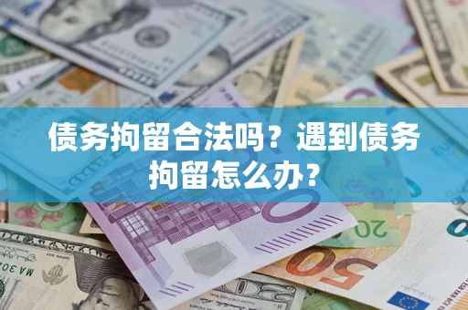 武汉债务拘留合法吗？遇到债务拘留怎么办？