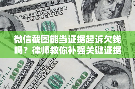武汉微信截图能当证据起诉欠钱吗？律师教你补强关键证据