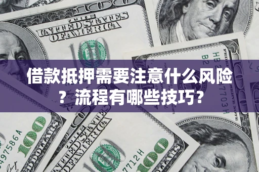 武汉借款抵押需要注意什么风险？流程有哪些技巧？