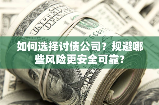 武汉如何选择讨债公司？规避哪些风险更安全可靠？
