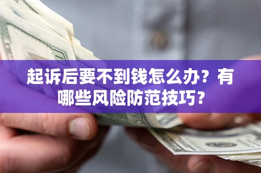 武汉起诉后要不到钱怎么办?有哪些风险防范技巧? 武汉起诉后要不到钱怎么办?有哪些风险防范技巧?