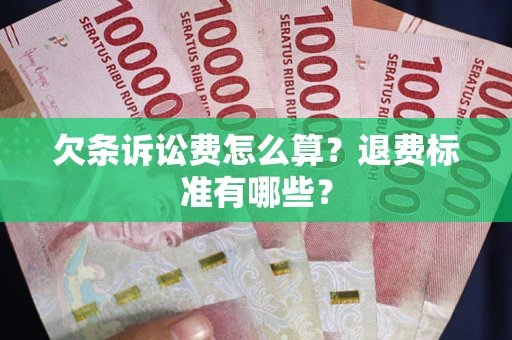 武汉欠条诉讼费怎么算？退费标准有哪些？