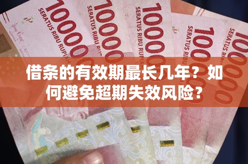 武汉借条的有效期最长几年？如何避免超期失效风险？