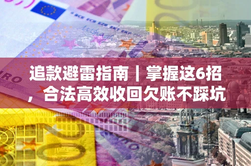 武汉追款避雷指南｜掌握这6招，合法高效收回欠账不踩坑