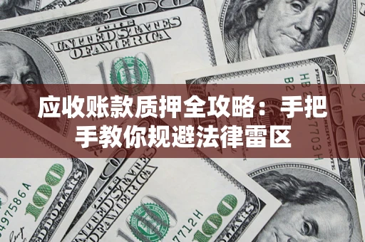武汉应收账款质押全攻略：手把手教你规避法律雷区