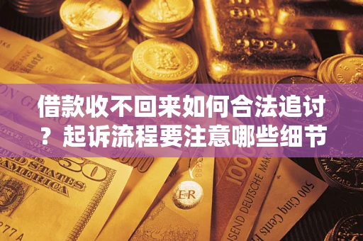武汉借款收不回来如何合法追讨？起诉流程要注意哪些细节？