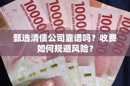 武汉甄选清债公司靠谱吗？收费如何规避风险？