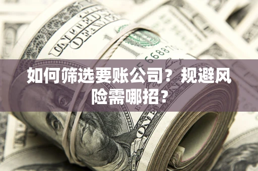 武汉如何筛选要账公司？规避风险需哪招？