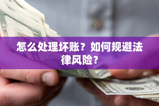 武汉怎么处理坏账？如何规避法律风险？