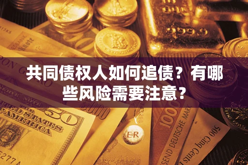 武汉共同债权人如何追债？有哪些风险需要注意？