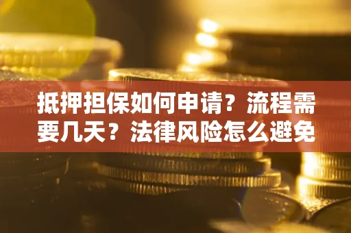 武汉抵押担保如何申请？流程需要几天？法律风险怎么避免？避坑指南