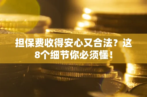 武汉担保费收得安心又合法？这8个细节你必须懂！