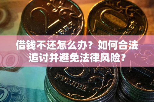 武汉借钱不还怎么办？如何合法追讨并避免法律风险？