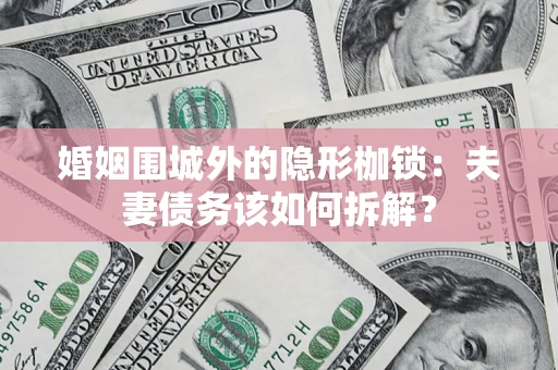 武汉婚姻围城外的隐形枷锁：夫妻债务该如何拆解？