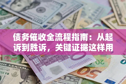 武汉债务催收全流程指南：从起诉到胜诉，关键证据这样用