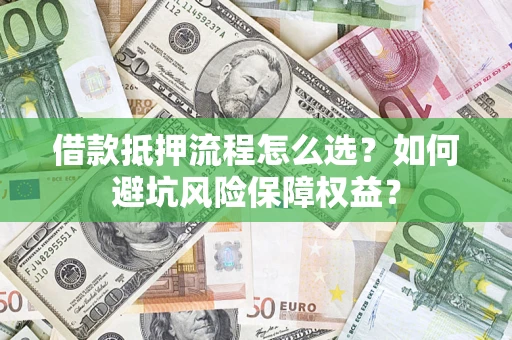 武汉借款抵押流程怎么选？如何避坑风险保障权益？