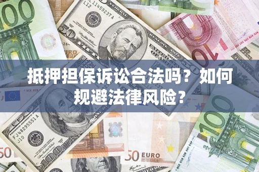 武汉抵押担保诉讼合法吗？如何规避法律风险？