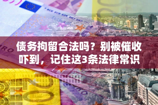武汉债务拘留合法吗?别被催收吓到,记住这3条法律常识 武汉债务拘留合法吗?别被催收吓到,记住这3条法律常识