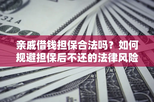 武汉亲戚借钱担保合法吗？如何规避担保后不还的法律风险？