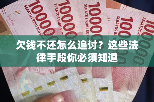 武汉欠钱不还怎么追讨？这些法律手段你必须知道