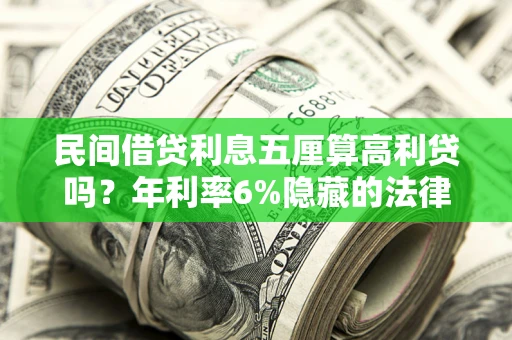 武汉民间借贷利息五厘算高利贷吗？年利率6%隐藏的法律风险全解析