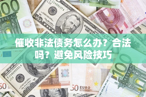 武汉催收非法债务怎么办？合法吗？避免风险技巧