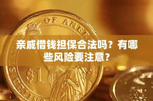 武汉亲戚借钱担保合法吗？有哪些风险要注意？