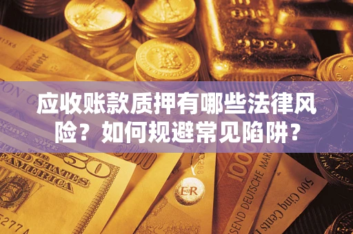 武汉应收账款质押有哪些法律风险？如何规避常见陷阱？