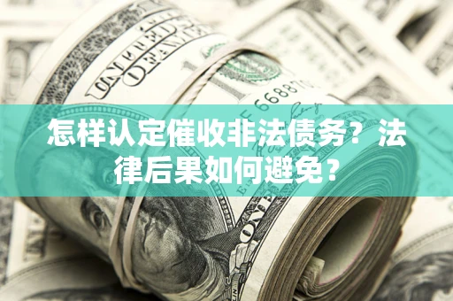 武汉怎样认定催收非法债务？法律后果如何避免？