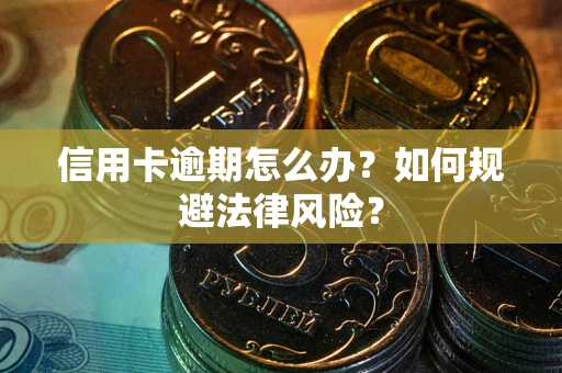 武汉信用卡逾期怎么办？如何规避法律风险？