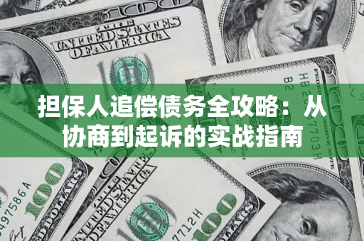 武汉担保人追偿债务全攻略：从协商到起诉的实战指南