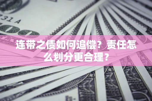 武汉连带之债如何追偿？责任怎么划分更合理？