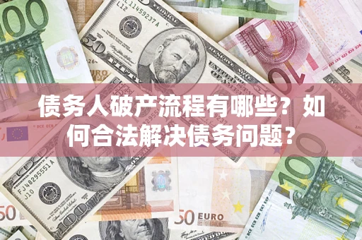 武汉债务人破产流程有哪些？如何合法解决债务问题？