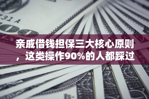 武汉亲戚借钱担保三大核心原则，这类操作90%的人都踩过坑！附法院判决案例