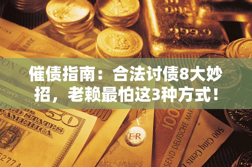 武汉催债指南：合法讨债8大妙招，老赖最怕这3种方式！