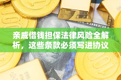 武汉亲戚借钱担保法律风险全解析，这些条款必须写进协议