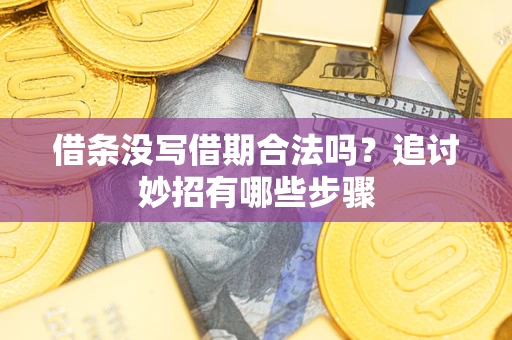 武汉借条没写借期合法吗？追讨妙招有哪些步骤