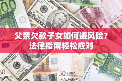 武汉父亲欠款子女如何避风险？法律指南轻松应对