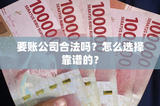 武汉要账公司合法吗？怎么选择靠谱的？