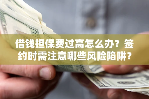 武汉借钱担保费过高怎么办？签约时需注意哪些风险陷阱？