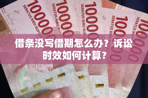 武汉借条没写借期怎么办？诉讼时效如何计算？