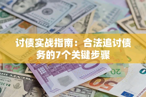 武汉讨债实战指南：合法追讨债务的7个关键步骤