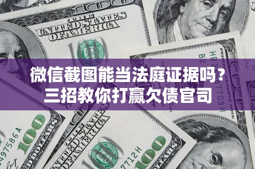 武汉微信截图能当法庭证据吗？三招教你打赢欠债官司