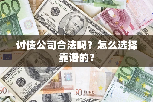 武汉讨债公司合法吗？怎么选择靠谱的？