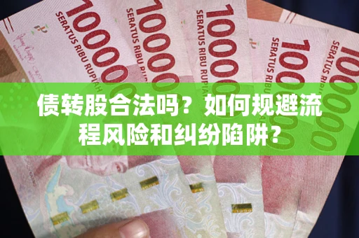 武汉债转股合法吗？如何规避流程风险和纠纷陷阱？