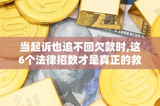 武汉当起诉也追不回欠款时,这6个法律招数才是真正的救命稻草