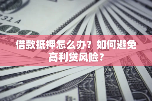 武汉借款抵押怎么办？如何避免高利贷风险？