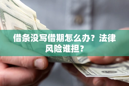 武汉借条没写借期怎么办？法律风险谁担？
